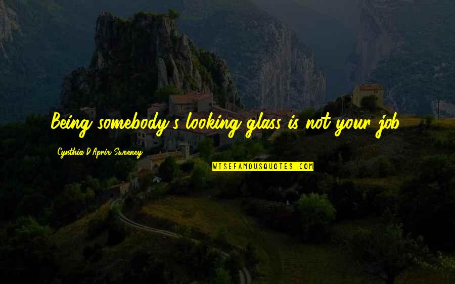Looking For A Job Quotes By Cynthia D'Aprix Sweeney: Being somebody's looking glass is not your job.