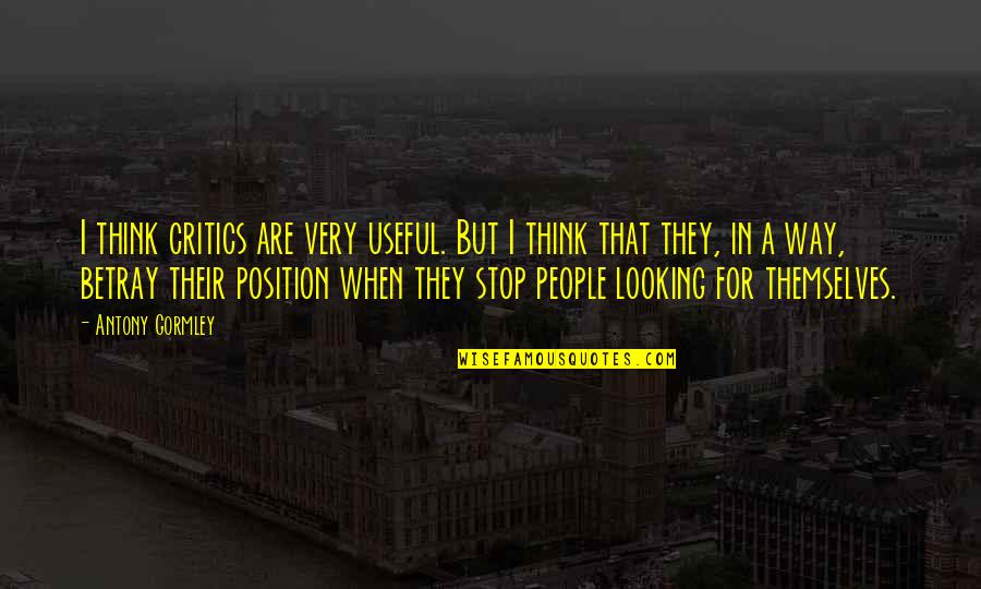 Looking For A Way Out Quotes By Antony Gormley: I think critics are very useful. But I Looking For A Way Out Quotes By Antony Gormley: I think critics are very useful. But I