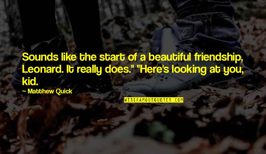 Looking For Beautiful Quotes By Matthew Quick: Sounds like the start of a beautiful friendship,