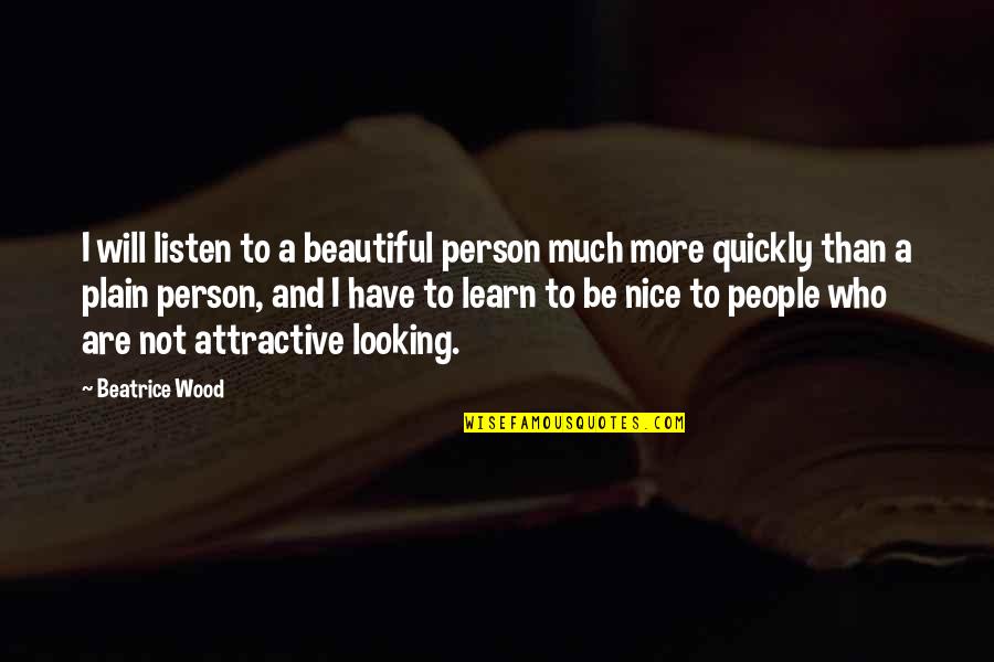 Looking For Beauty Quotes By Beatrice Wood: I will listen to a beautiful person much