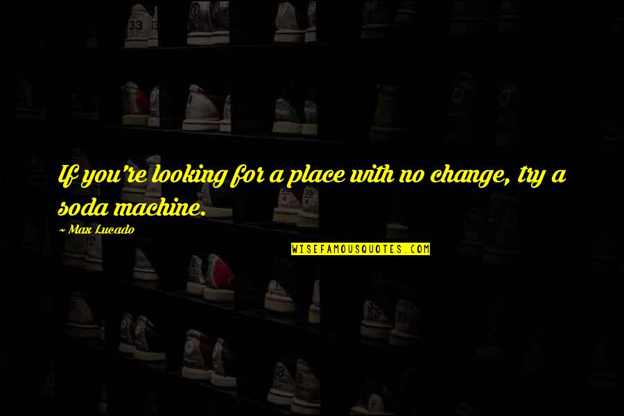 Looking For Change Quotes By Max Lucado: If you're looking for a place with no
