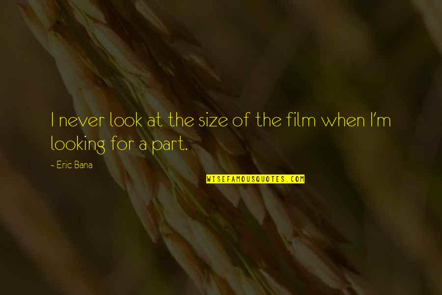 Looking For Eric Quotes By Eric Bana: I never look at the size of the