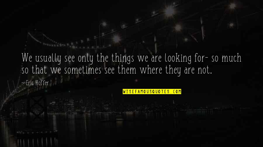 Looking For Eric Quotes By Eric Hoffer: We usually see only the things we are