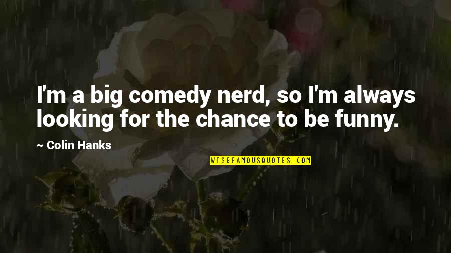 Looking For Funny Quotes By Colin Hanks: I'm a big comedy nerd, so I'm always