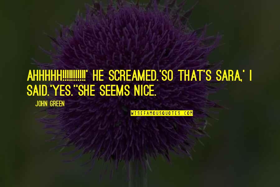 Looking For Funny Quotes By John Green: AHHHHH!!!!!!!!!!!' he screamed.'So that's Sara,' I said.'Yes.''She seems