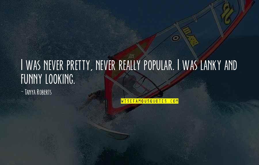 Looking For Funny Quotes By Tanya Roberts: I was never pretty, never really popular. I