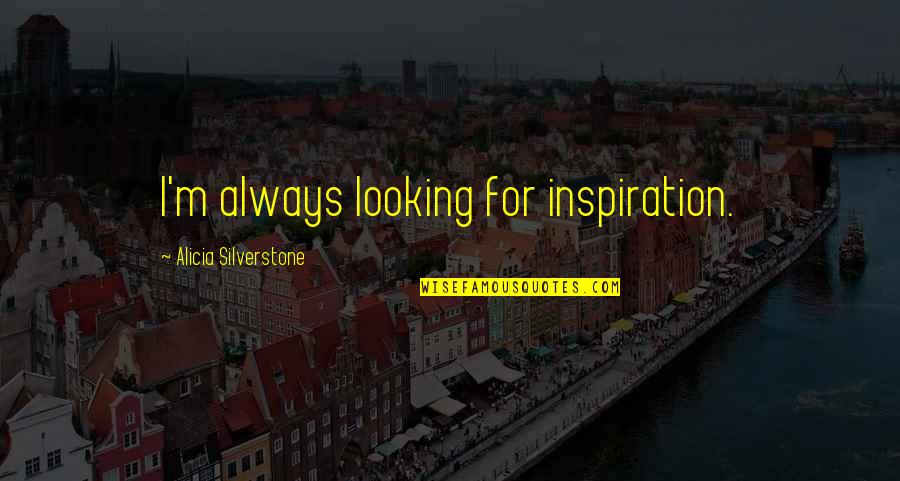Looking For Inspiration Quotes By Alicia Silverstone: I'm always looking for inspiration.