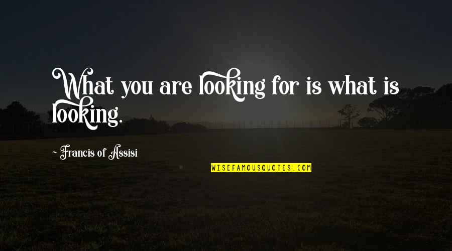 Looking For Inspirational Quotes By Francis Of Assisi: What you are looking for is what is