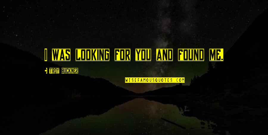 Looking For Inspirational Quotes By Troy Buckner: I was looking for you and found me.