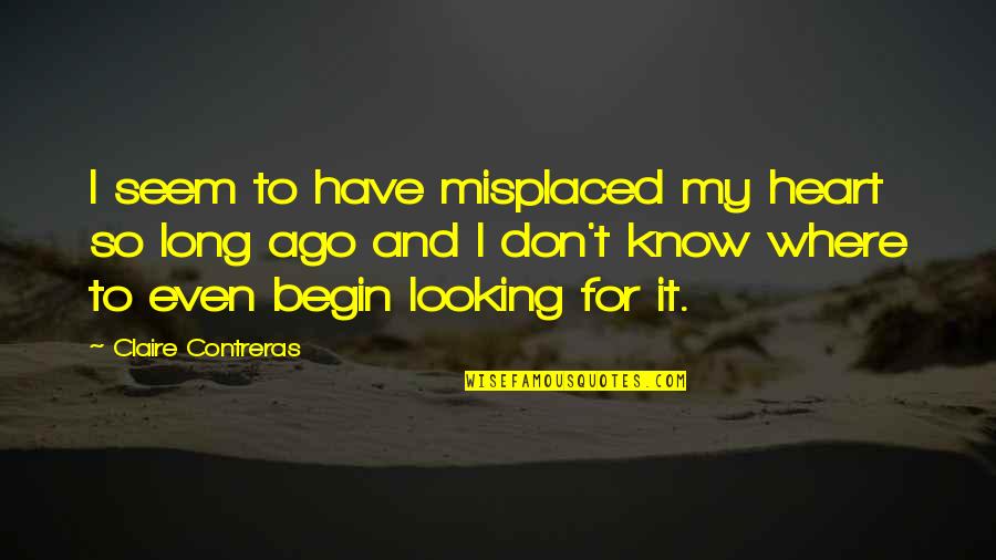Looking For It Quotes By Claire Contreras: I seem to have misplaced my heart so