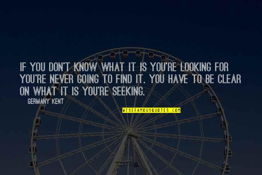 Looking For It Quotes By Germany Kent: If you don't know what it is you're