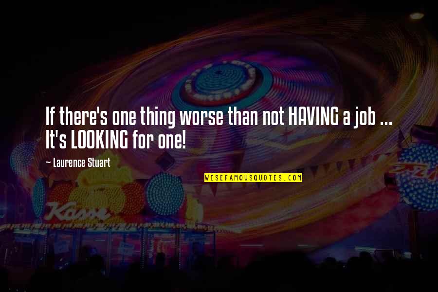 Looking For It Quotes By Laurence Stuart: If there's one thing worse than not HAVING