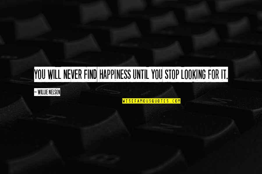Looking For It Quotes By Willie Nelson: You will never find happiness until you stop