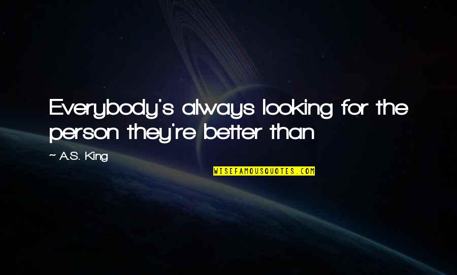 Looking For King Quotes By A.S. King: Everybody's always looking for the person they're better