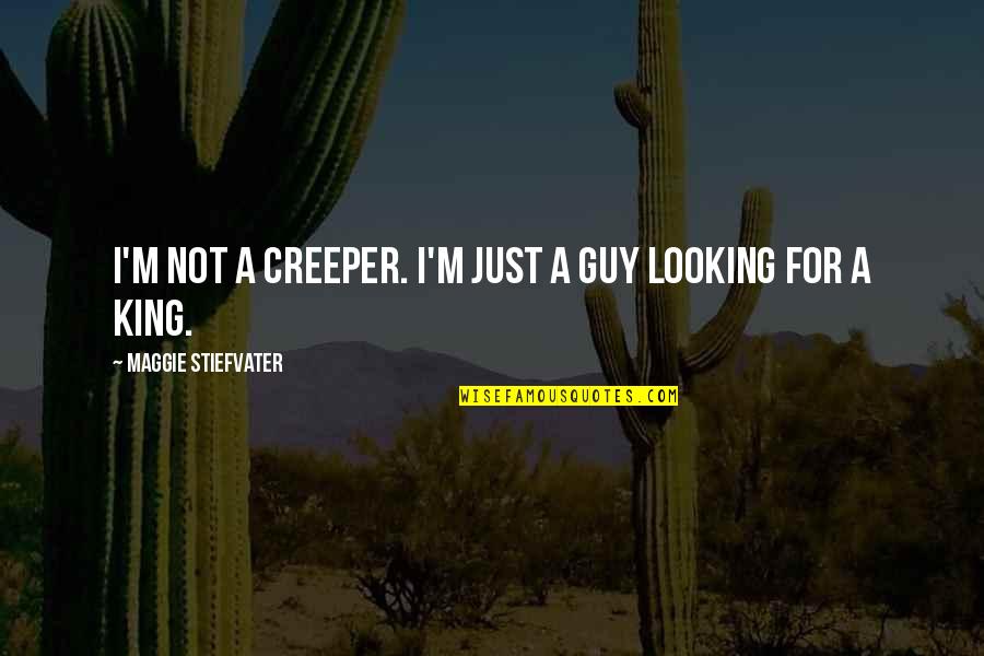 Looking For King Quotes By Maggie Stiefvater: I'm not a creeper. I'm just a guy