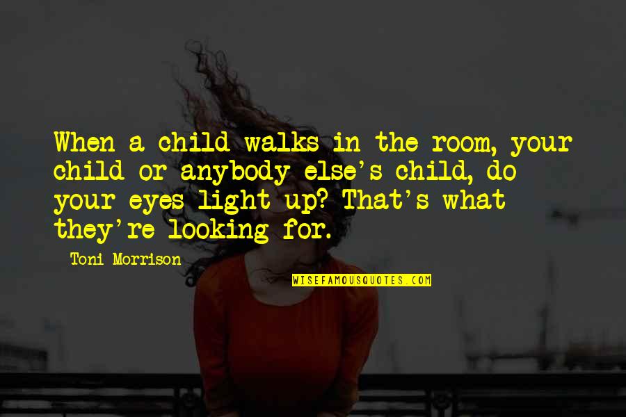 Looking For Light Quotes By Toni Morrison: When a child walks in the room, your