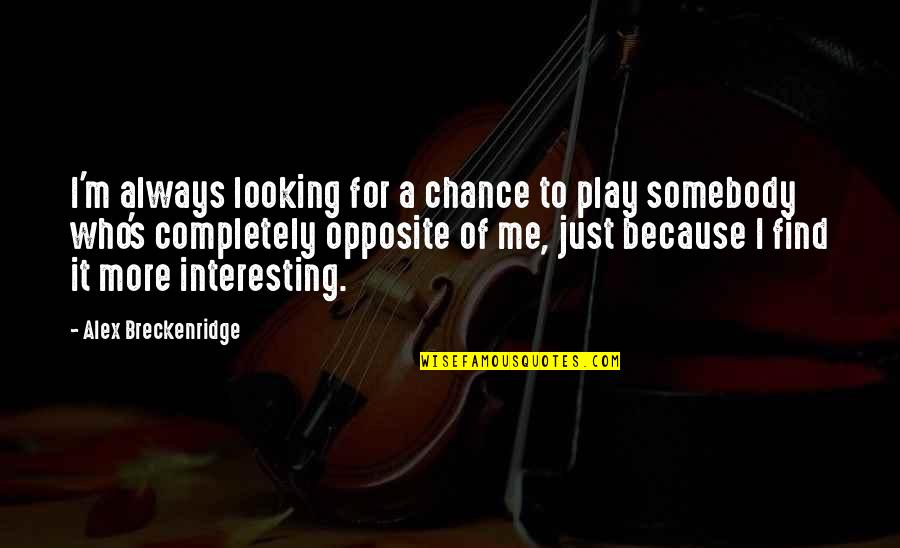 Looking For More Quotes By Alex Breckenridge: I'm always looking for a chance to play Looking For More Quotes By Alex Breckenridge: I'm always looking for a chance to play