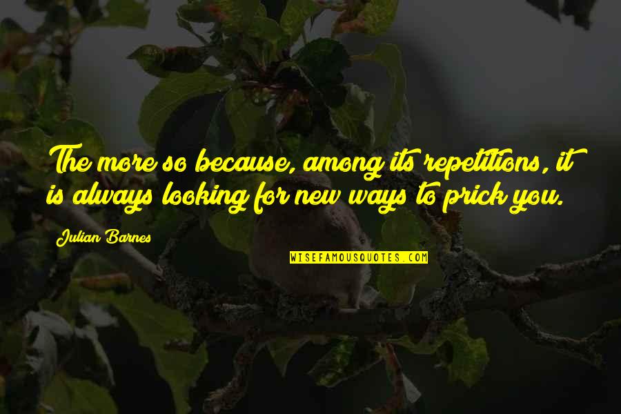 Looking For More Quotes By Julian Barnes: The more so because, among its repetitions, it Looking For More Quotes By Julian Barnes: The more so because, among its repetitions, it
