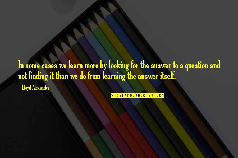 Looking For More Quotes By Lloyd Alexander: In some cases we learn more by looking Looking For More Quotes By Lloyd Alexander: In some cases we learn more by looking