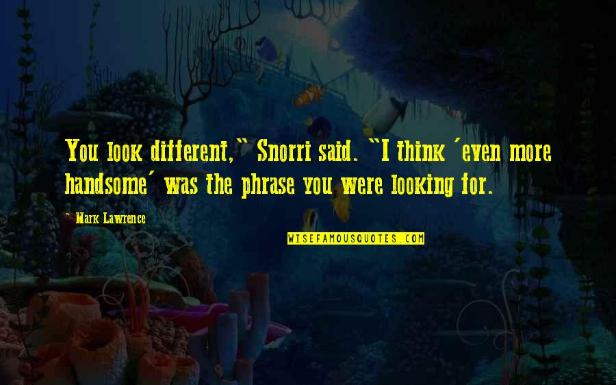 Looking For More Quotes By Mark Lawrence: You look different," Snorri said. "I think 'even Looking For More Quotes By Mark Lawrence: You look different," Snorri said. "I think 'even