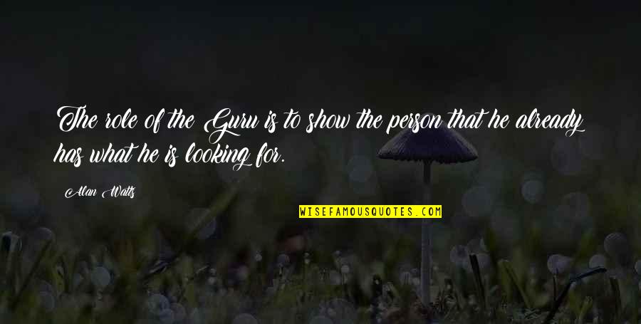 Looking For My Person Quotes By Alan Watts: The role of the Guru is to show
