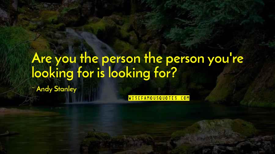 Looking For My Person Quotes By Andy Stanley: Are you the person the person you're looking