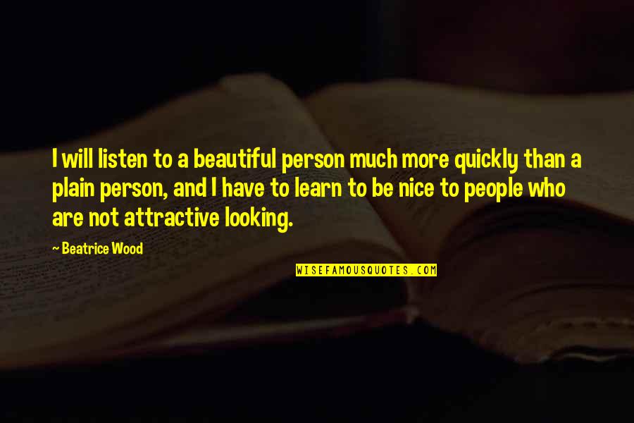 Looking For Nice Quotes By Beatrice Wood: I will listen to a beautiful person much