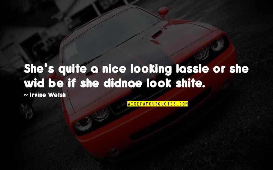 Looking For Nice Quotes By Irvine Welsh: She's quite a nice looking lassie or she