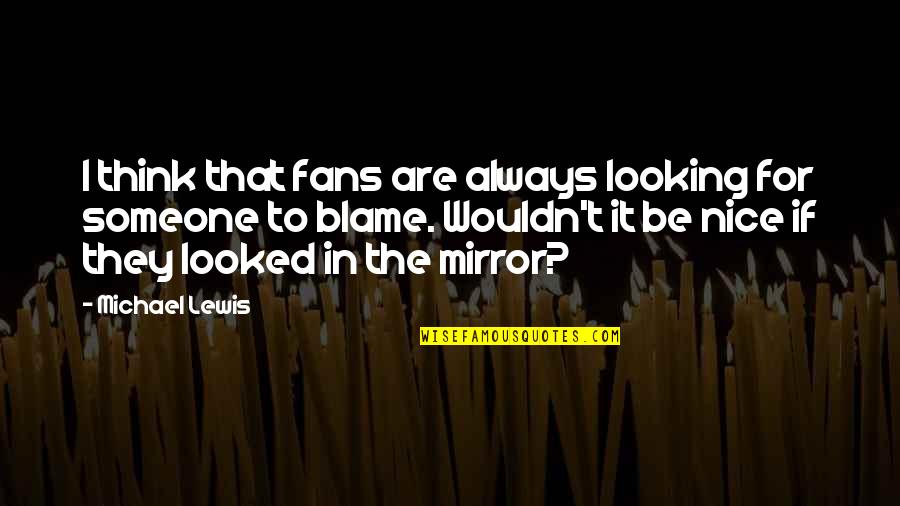 Looking For Nice Quotes By Michael Lewis: I think that fans are always looking for