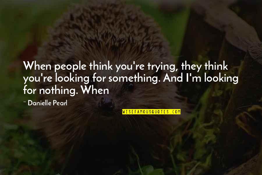 Looking For Quotes By Danielle Pearl: When people think you're trying, they think you're