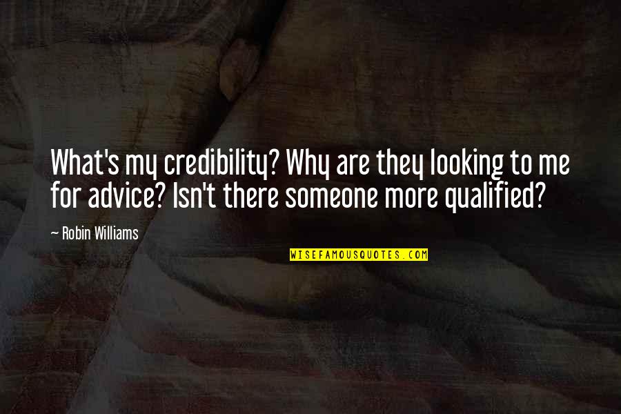 Looking For Someone Quotes By Robin Williams: What's my credibility? Why are they looking to