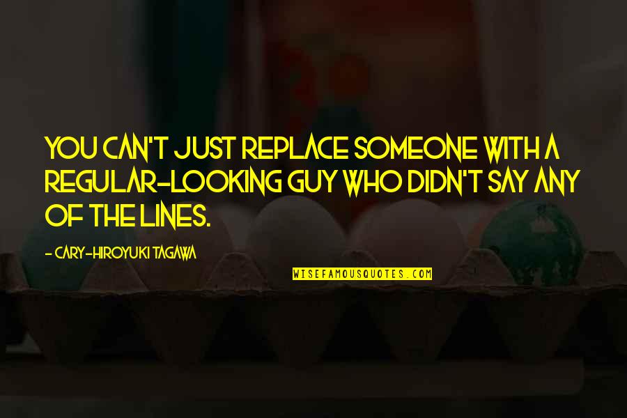 Looking For Someone Who Quotes By Cary-Hiroyuki Tagawa: You can't just replace someone with a regular-looking
