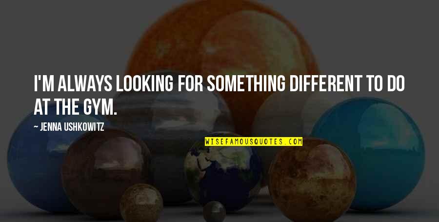 Looking For Something Different Quotes By Jenna Ushkowitz: I'm always looking for something different to do