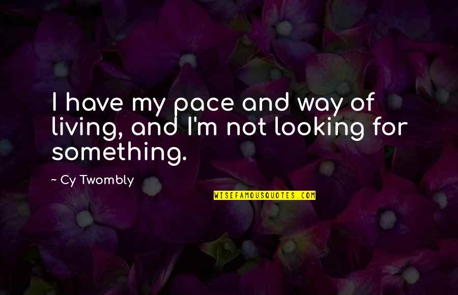 Looking For Something Quotes By Cy Twombly: I have my pace and way of living,