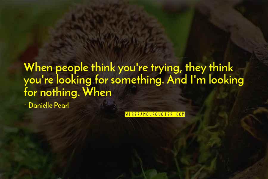 Looking For Something Quotes By Danielle Pearl: When people think you're trying, they think you're