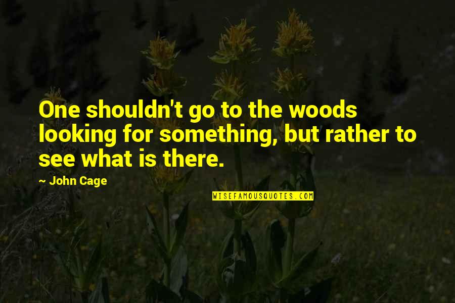 Looking For Something Quotes By John Cage: One shouldn't go to the woods looking for