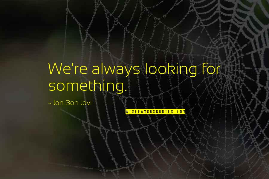 Looking For Something Quotes By Jon Bon Jovi: We're always looking for something.