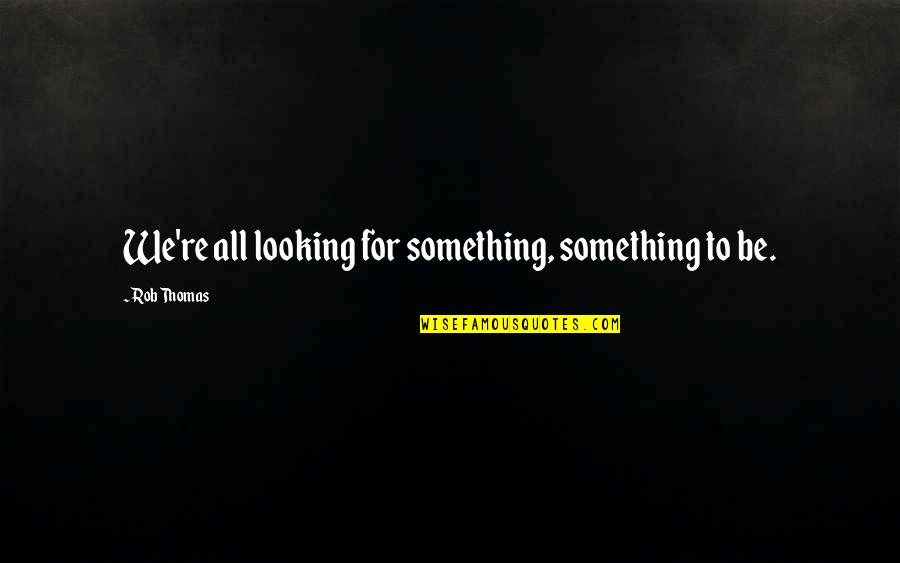 Looking For Something Quotes By Rob Thomas: We're all looking for something, something to be.