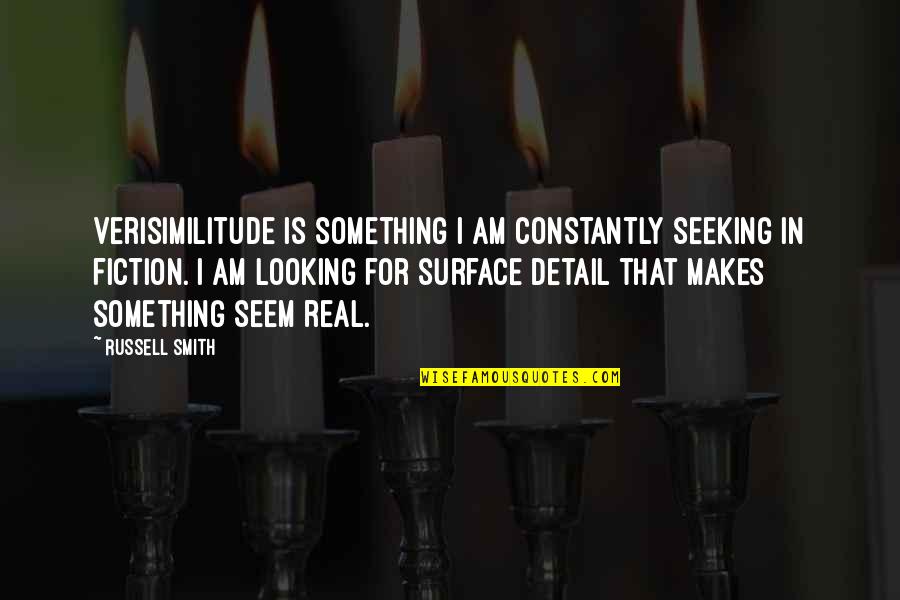 Looking For Something Quotes By Russell Smith: Verisimilitude is something I am constantly seeking in