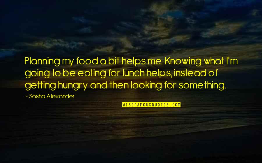 Looking For Something Quotes By Sasha Alexander: Planning my food a bit helps me. Knowing
