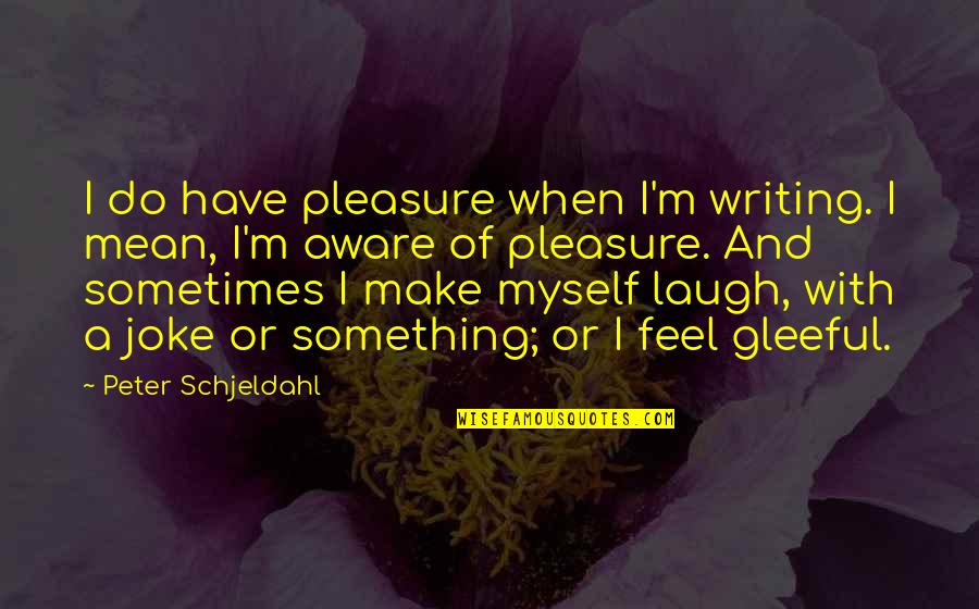 Looking For Something Serious Quotes By Peter Schjeldahl: I do have pleasure when I'm writing. I