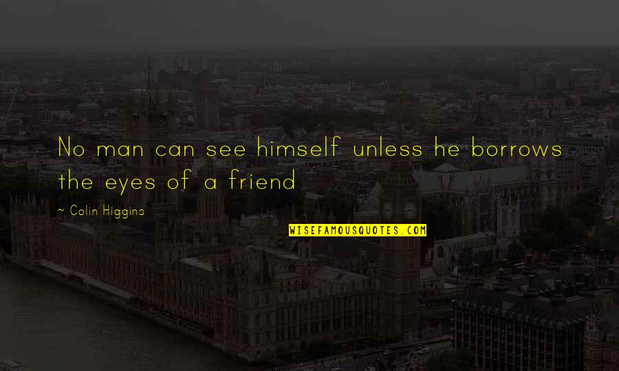 Looking For That One Girl Quotes By Colin Higgins: No man can see himself unless he borrows Looking For That One Girl Quotes By Colin Higgins: No man can see himself unless he borrows