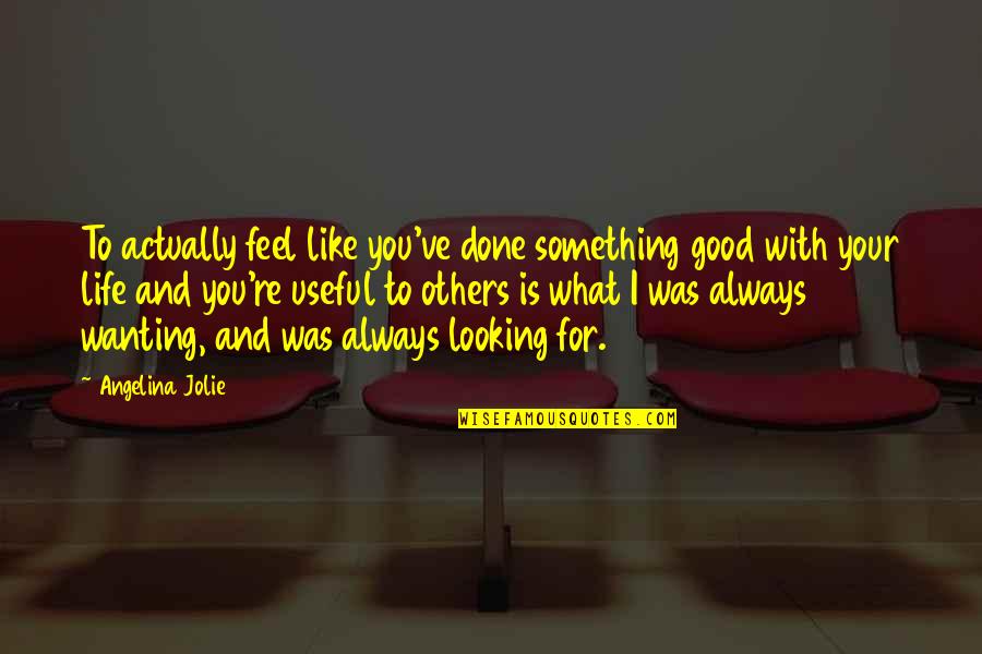 Looking For The Good In Others Quotes By Angelina Jolie: To actually feel like you've done something good