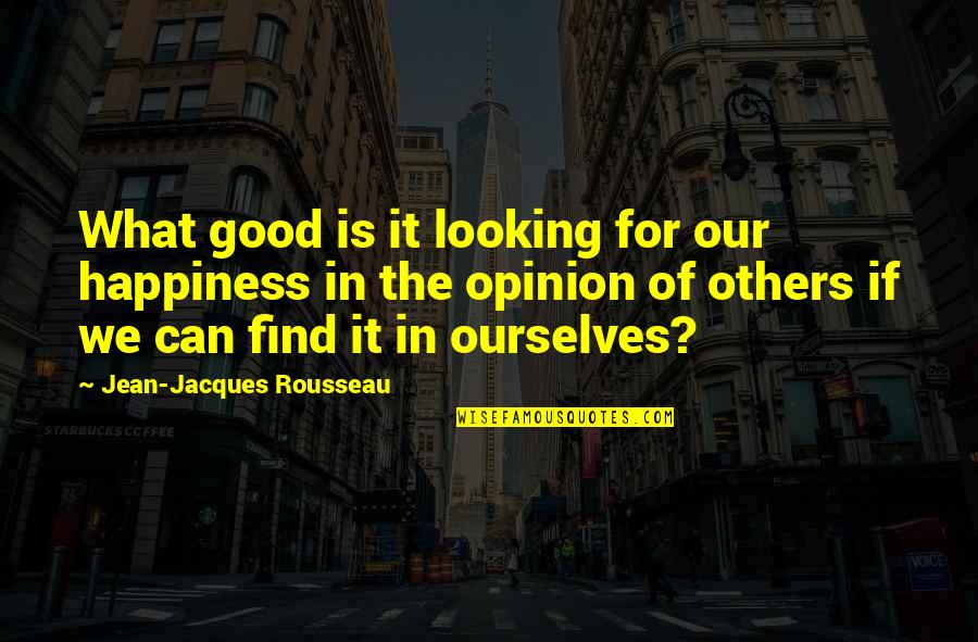 Looking For The Good In Others Quotes By Jean-Jacques Rousseau: What good is it looking for our happiness