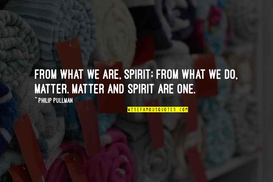 Looking For The Good In Others Quotes By Philip Pullman: From what we are, spirit; from what we