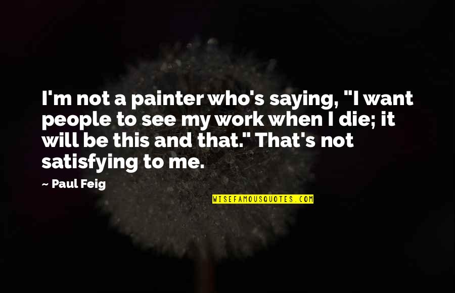 Looking For The Good Things In Life Quotes By Paul Feig: I'm not a painter who's saying, "I want