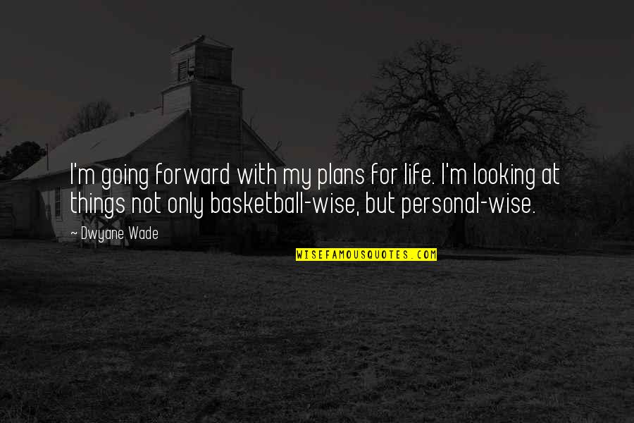 Looking For Wise Quotes By Dwyane Wade: I'm going forward with my plans for life.