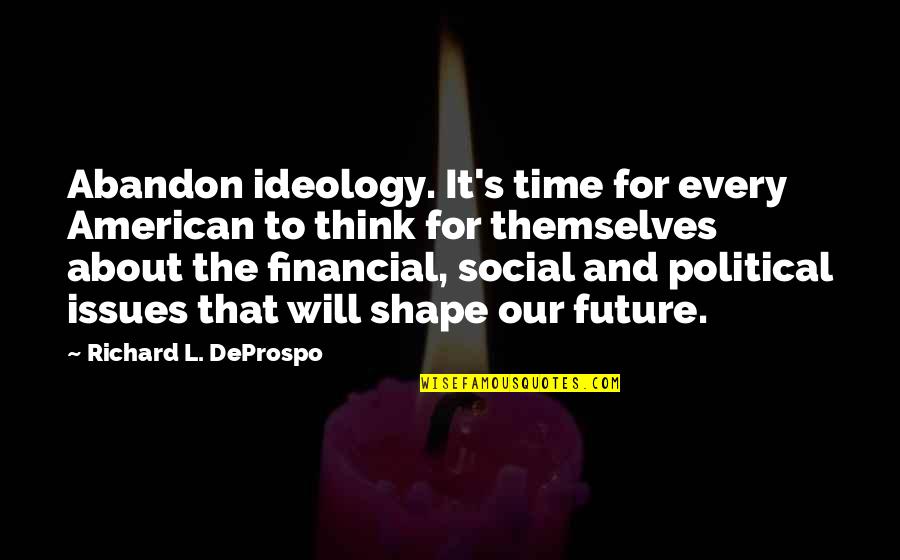 Looking Forward 2016 Quotes By Richard L. DeProspo: Abandon ideology. It's time for every American to