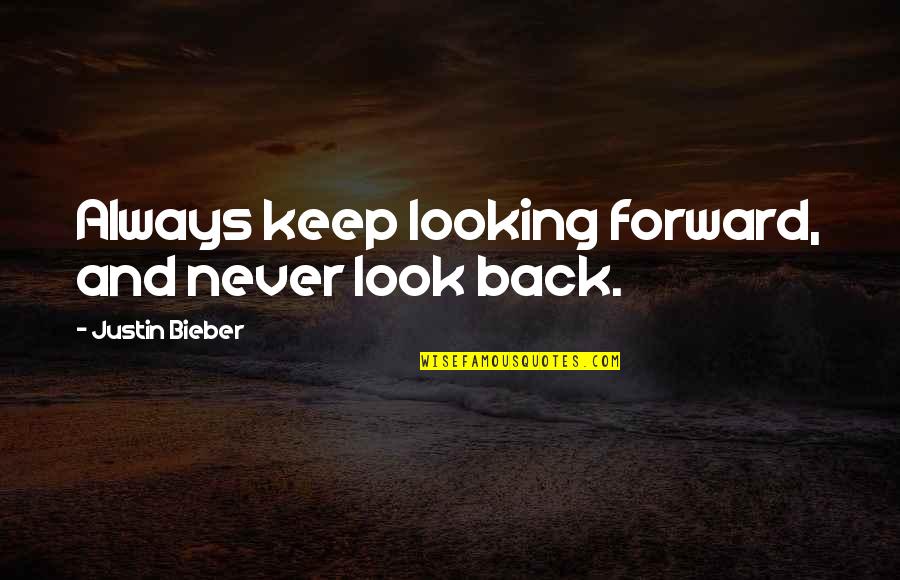 Looking Forward And Never Looking Back Quotes By Justin Bieber: Always keep looking forward, and never look back.