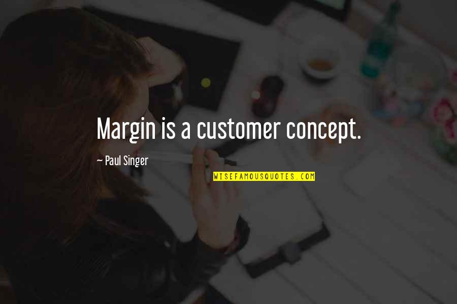 Looking Forward And Never Looking Back Quotes By Paul Singer: Margin is a customer concept.